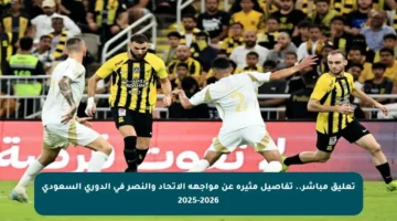 تعليق مباشر.. تفاصيل مثيرة عن مواجهة الاتحاد والنصر في الدوري السعودي 2025-2026